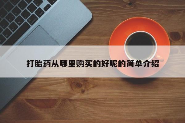 打胎药私人医院能买吗打胎药从哪里购买的好呢的简单介绍