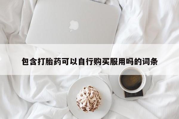 打胎药私人医院能买吗包含打胎药可以自行购买服用吗的词条