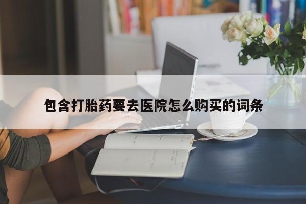 打胎药私人医院能买吗包含打胎药要去医院怎么购买的词条