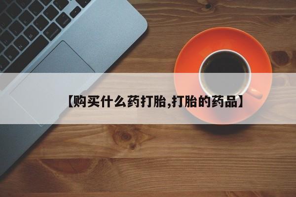 打胎药私人医院能买吗【购买什么药打胎,打胎的药品】
