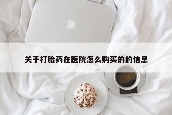 打胎药私人医院能买吗关于打胎药在医院怎么购买的的信息